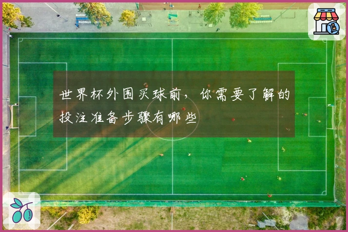 世界杯外围买球前，你需要了解的投注准备步骤有哪些