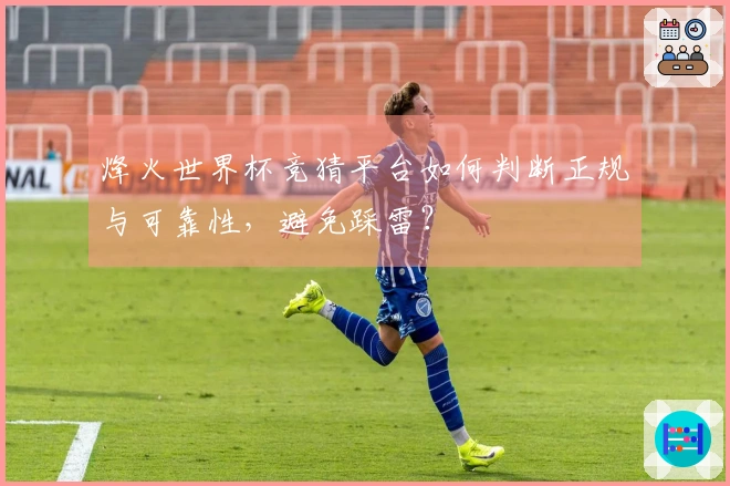烽火世界杯竞猜平台如何判断正规与可靠性，避免踩雷？