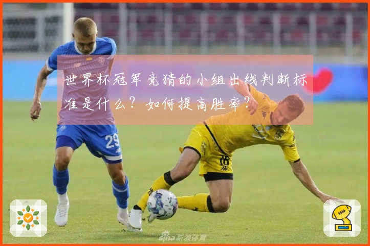 世界杯冠军竞猜的小组出线判断标准是什么？如何提高胜率？