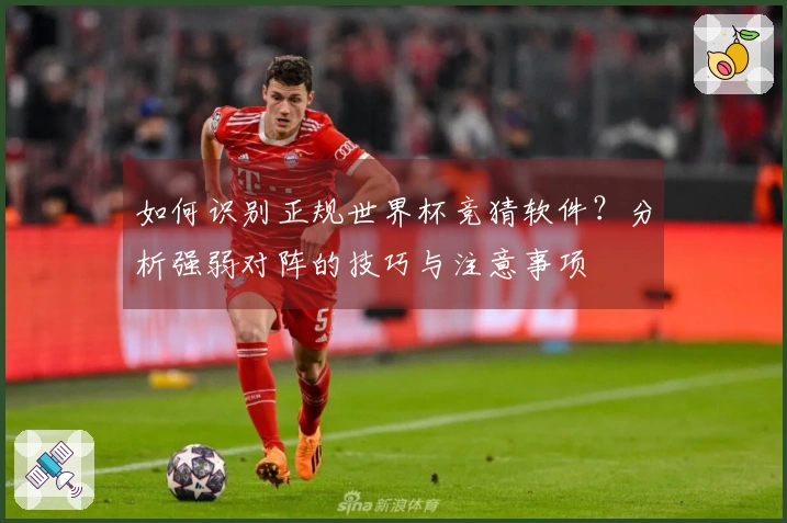 如何识别正规世界杯竞猜软件？分析强弱对阵的技巧与注意事项