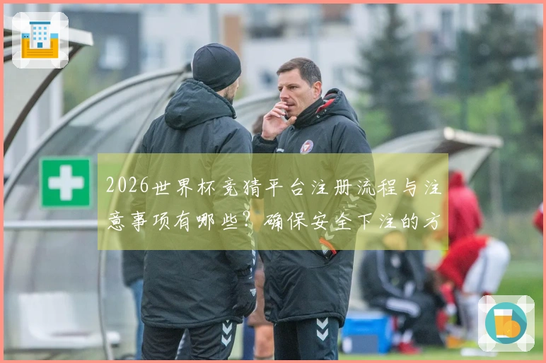 2026世界杯竞猜平台注册流程与注意事项有哪些？确保安全下注的方法解析