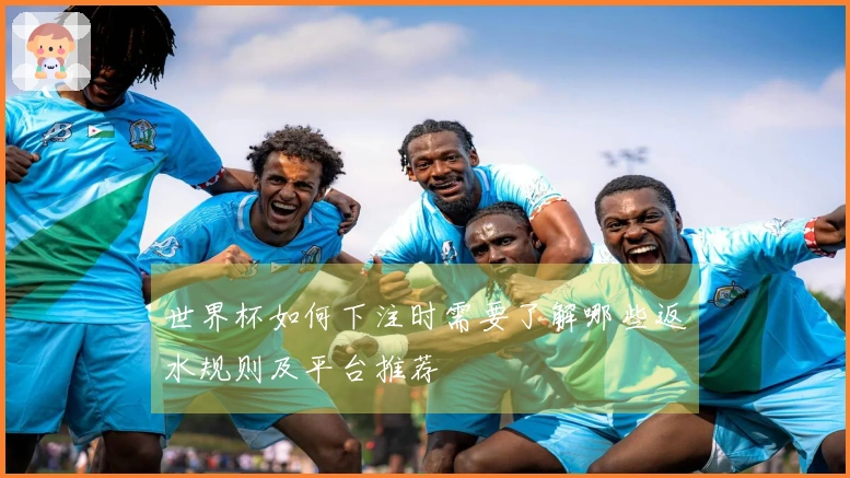 世界杯如何下注时需要了解哪些返水规则及平台推荐