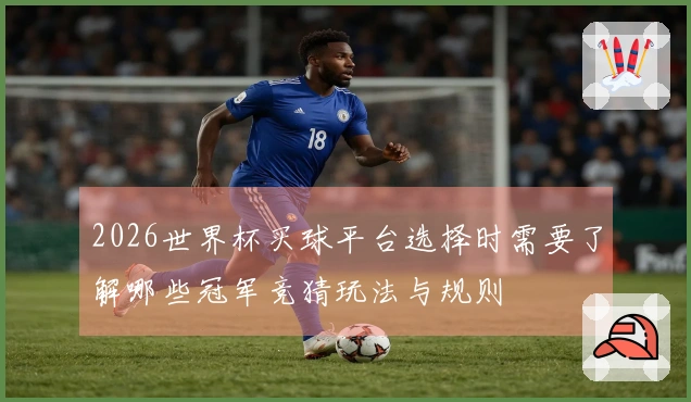 2026世界杯买球平台选择时需要了解哪些冠军竞猜玩法与规则