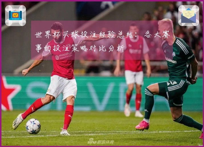 世界杯买球投注经验总结：各大赛事的投注策略对比分析