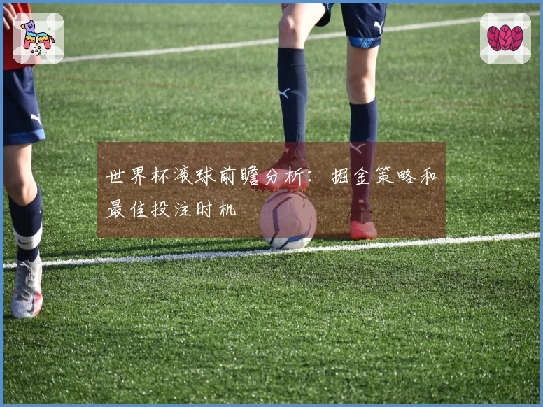世界杯滚球前瞻分析：掘金策略和最佳投注时机