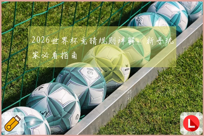 2026世界杯竞猜规则详解，新手玩家必看指南