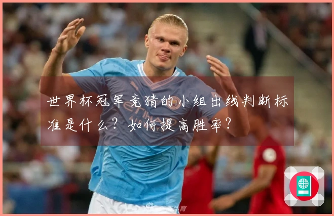 世界杯冠军竞猜的小组出线判断标准是什么？如何提高胜率？
