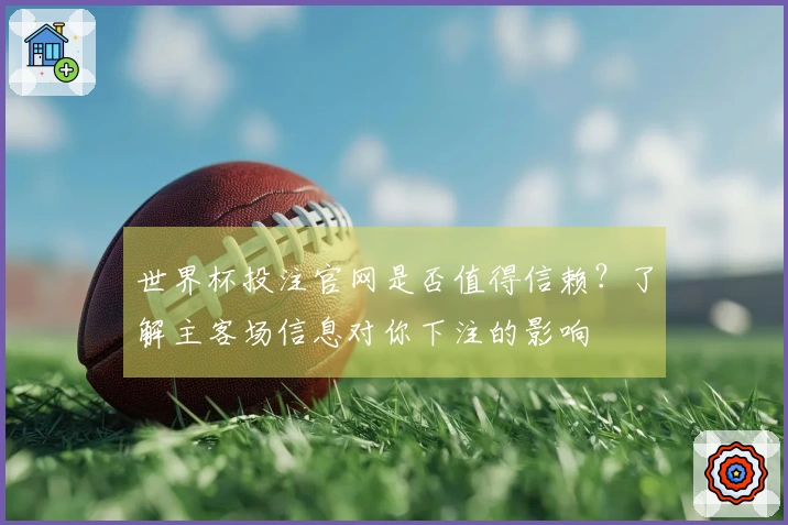 世界杯投注官网是否值得信赖？了解主客场信息对你下注的影响