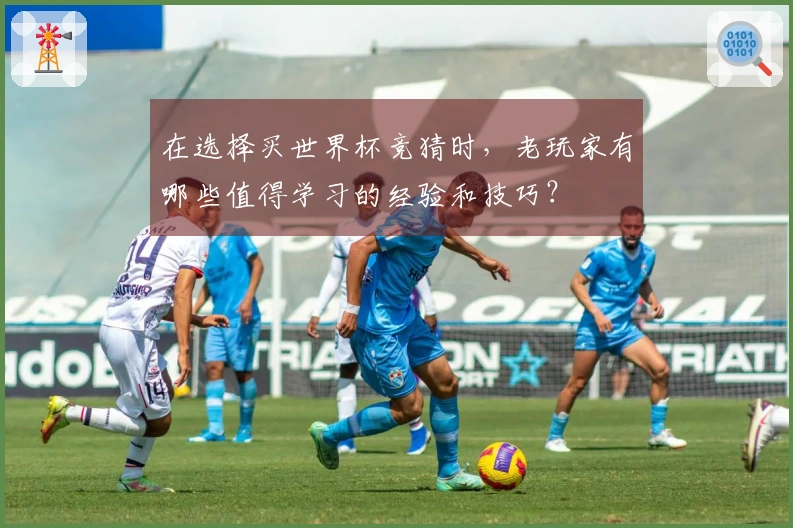 在选择买世界杯竞猜时，老玩家有哪些值得学习的经验和技巧？