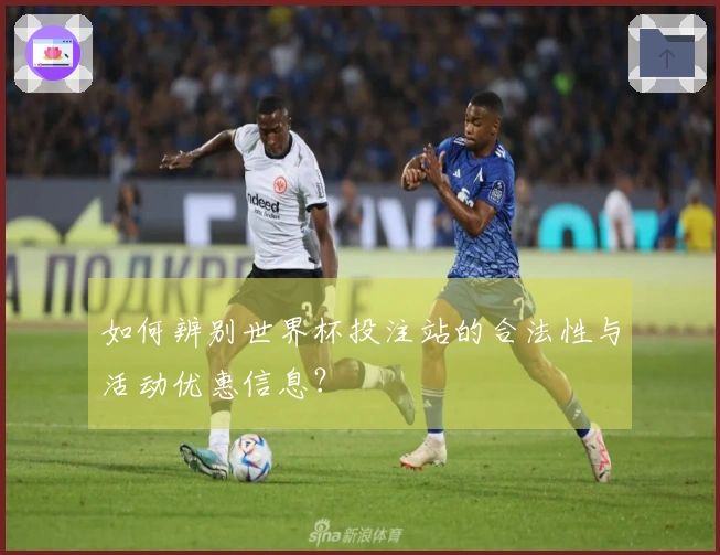 如何辨别世界杯投注站的合法性与活动优惠信息？