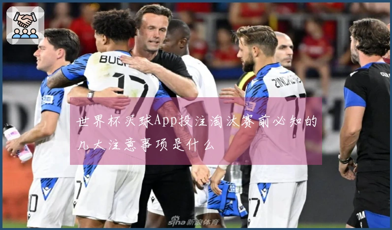 世界杯买球App投注淘汰赛前必知的几大注意事项是什么
